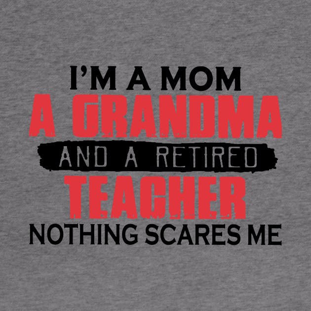 I'm A Mom A Grandma And A Retired Teacher Nothing Scares Me by Phylis Lynn Spencer